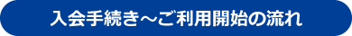 入会手続き～ご利用開始の流れ 